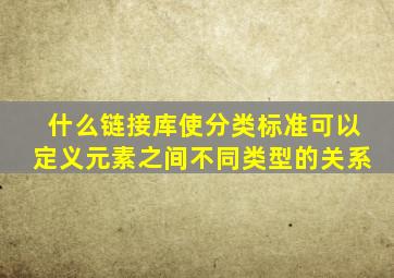 什么链接库使分类标准可以定义元素之间不同类型的关系