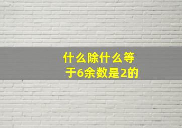 什么除什么等于6余数是2的