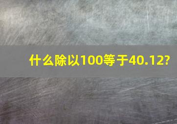 什么除以100等于40.12?