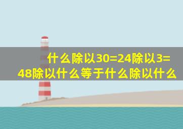 什么除以30=24除以3=48除以什么等于什么除以什么