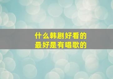 什么韩剧好看的最好是有唱歌的