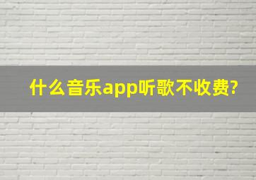 什么音乐app听歌不收费?