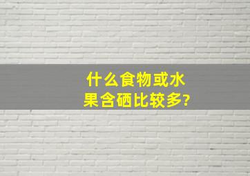 什么食物或水果含硒比较多?