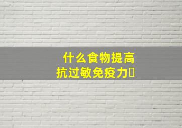 什么食物提高抗过敏免疫力​