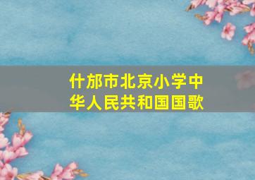 什邡市北京小学《中华人民共和国国歌》