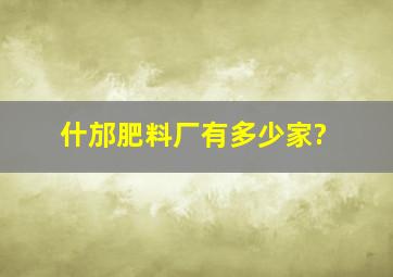 什邡肥料厂有多少家?