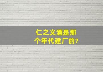 仁之义酒是那个年代建厂的?