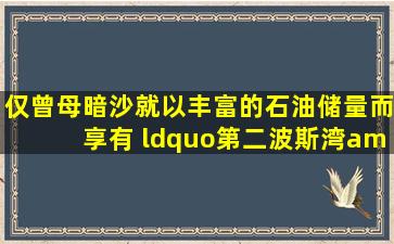 仅曾母暗沙,就以丰富的石油储量而享有 “第二波斯湾"的美誉。这句...