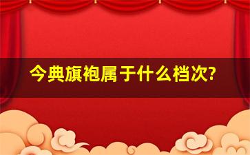 今典旗袍属于什么档次?