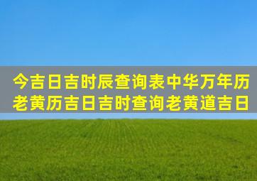 今吉日吉时辰查询表中华万年历老黄历吉日吉时查询(老黄道吉日)