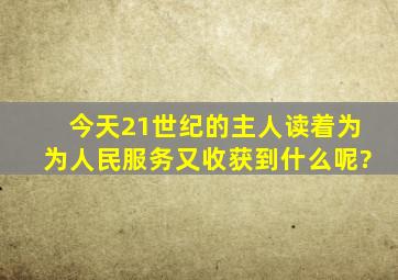 今天,21世纪的主人读着为《为人民服务》,又收获到什么呢?