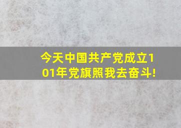 今天,中国共产党成立101年,党旗照我去奋斗!