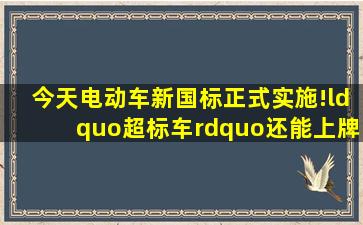 今天,电动车新国标正式实施!“超标车”还能上牌吗