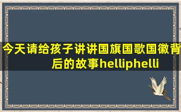 今天,请给孩子讲讲国旗、国歌、国徽背后的故事……