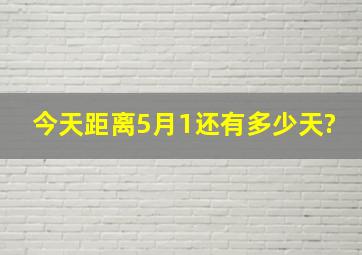 今天,距离5月1还有多少天?