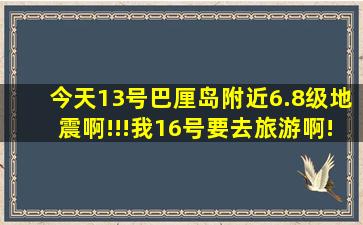 今天13号巴厘岛附近6.8级地震啊!!!我16号要去旅游啊!担心还能去吗??