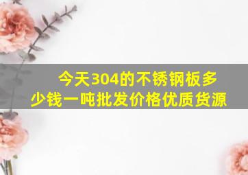 今天304的不锈钢板多少钱一吨批发价格优质货源