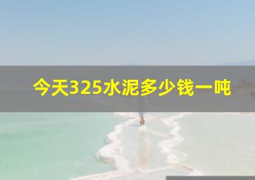 今天325水泥多少钱一吨