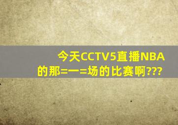 今天CCTV5直播NBA的那=一=场的比赛啊???