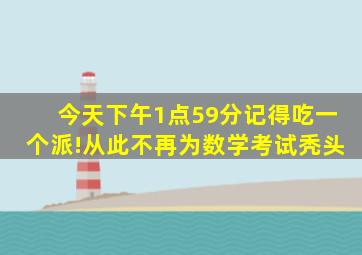 今天下午1点59分记得吃一个派!从此不再为数学考试秃头