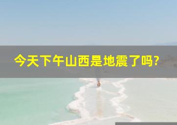 今天下午山西是地震了吗?