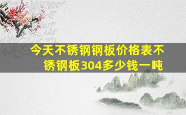 今天不锈钢钢板价格表不锈钢板304多少钱一吨