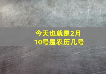 今天也就是2月10号是农历几号(