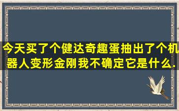 今天买了个健达奇趣蛋,抽出了个机器人(变形金刚)。我不确定它是什么...