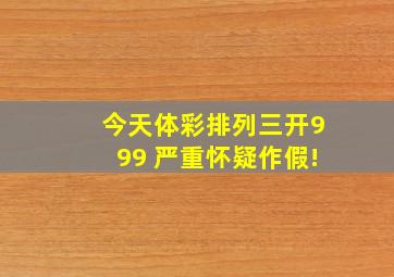 今天体彩排列三开999 严重怀疑作假!