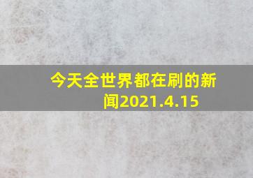 今天全世界都在刷的新闻2021.4.15 