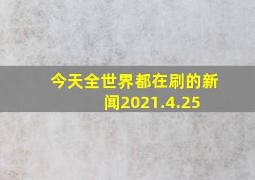 今天全世界都在刷的新闻2021.4.25 