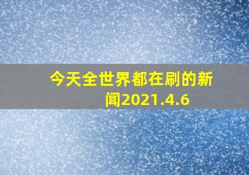 今天全世界都在刷的新闻2021.4.6 