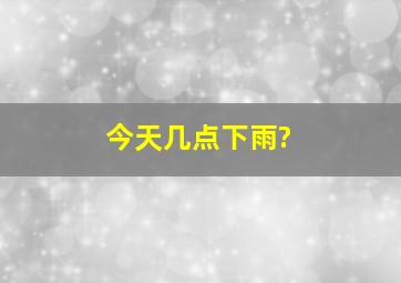 今天几点下雨?