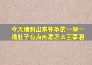 今天刚测出来怀孕的,一深一浅,肚子有点疼,是怎么回事啊