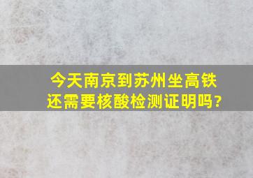 今天南京到苏州坐高铁还需要核酸检测证明吗?