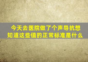 今天去医院做了个声导抗想知道这些值的正常标准是什么