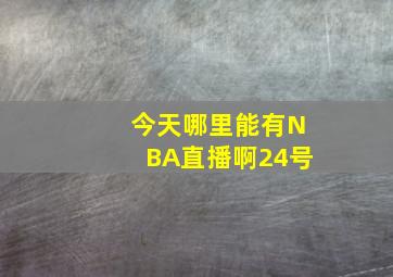 今天哪里能有NBA直播啊(((24号