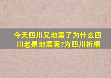 今天四川又地震了,为什么四川老是地震呢?为四川祈福。