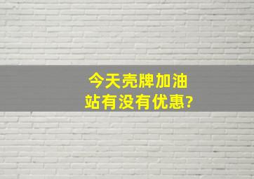 今天壳牌加油站有没有优惠?