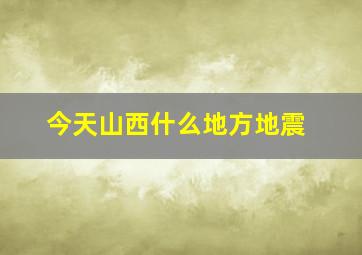 今天山西什么地方地震