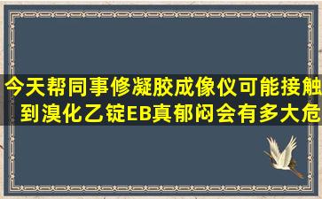 今天帮同事修凝胶成像仪,可能接触到溴化乙锭EB,真郁闷,会有多大危险...