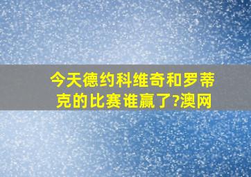 今天德约科维奇和罗蒂克的比赛谁赢了?(澳网)