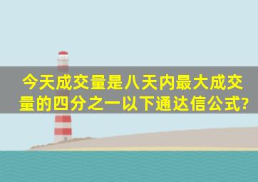 今天成交量是八天内最大成交量的四分之一以下通达信公式?