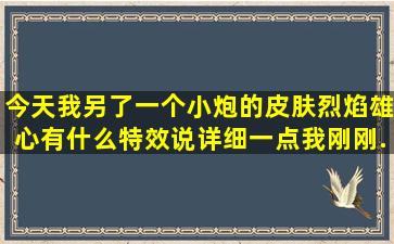 今天我另了一个小炮的皮肤烈焰雄心,有什么特效,说详细一点。我刚刚...