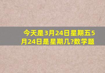 今天是3月24日,星期五,5月24日是星期几?数学题