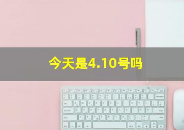 今天是4.10号吗