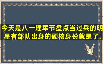 今天是八一建军节,盘点当过兵的明星,有部队出身的硬核身份就是了...