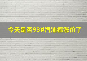 今天是否93#汽油都涨价了