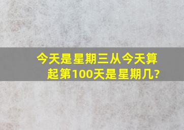 今天是星期三,从今天算起,第100天是星期几?