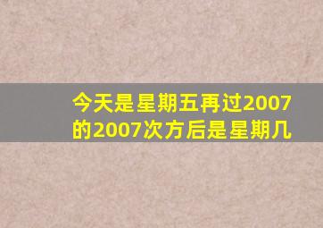 今天是星期五,再过2007的2007次方后是星期几